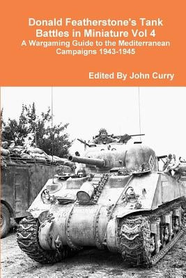 Donald Featherstone's Tank Battles in Miniature Vol 4 A Wargaming Guide to the Mediterranean Campaigns 1943-1945 by Curry, John