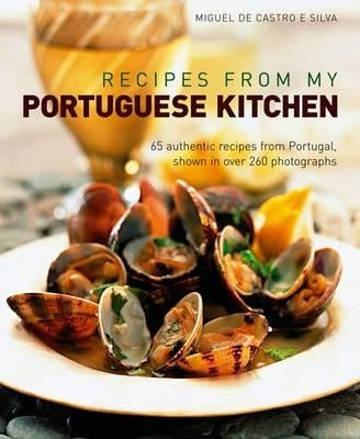 Recipes from My Portuguese Kitchen: 65 Authentic Recipes from Portugal, Shown in Over 260 Photographs by E. Silva, Miguel de