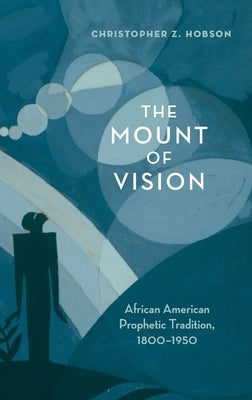 The Mount of Vision: African American Prophetic Tradition, 1800-1950 by Hobson, Christopher Z.