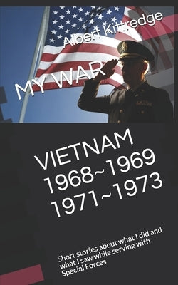 My War Vietnam 1968 1969 1971 1973: Short stories about what I did and what I saw while serving with Special Forces by Kittredge, Albert