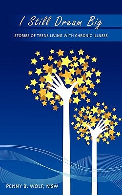 I Still Dream Big: Stories of Teens Living with Chronic Illness by Wolf, Penny B.