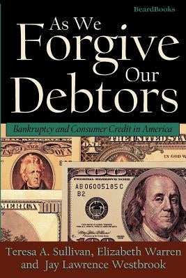 As We Forgive Our Debtors: Bankruptcy and Consumer Credit in America by Sullivan, Teresa a.