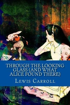 Through the Looking Glass (And What Alice Found There) by Carroll, Lewis