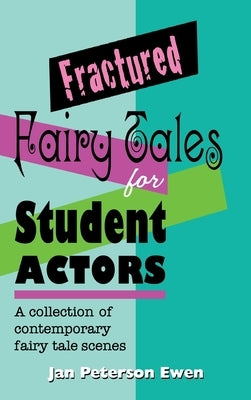 Fractured Fairy Tales for Student Actors: A Collection of Contemporary Fairy Tale Scenes by Ewen, Jan Peterson