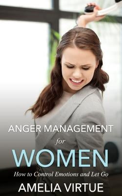 Anger Management for Women: How to Control Emotions and Let Go by Virtue, Amelia