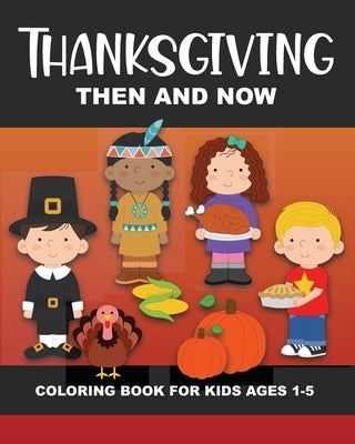 Thanksgiving Then and Now Coloring Book for Kids Ages 1-5: Pilgrims, Native Americans, Vegetables, Fruits, Turkeys, Meal, Pumpkins, Pie, & More - Fun by Truly, Years