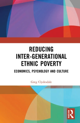 Reducing Inter-Generational Ethnic Poverty: Economics, Psychology and Culture by Clydesdale, Greg