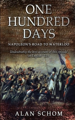One Hundred Days: Napoleon's Road to Waterloo by Schom, Alan