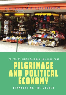 Pilgrimage and Political Economy: Translating the Sacred by Coleman, Simon