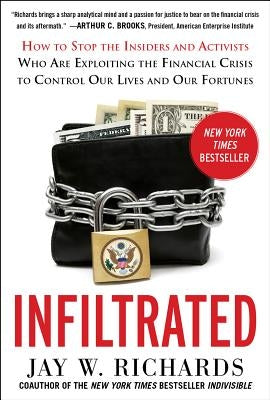 Infiltrated: How to Stop the Insiders and Activists Who Are Exploiting the Financial Crisis to Control Our Lives and Our Fortunes by Richards, Jay