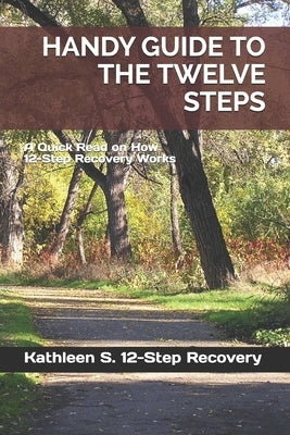 Handy Guide to the Twelve Steps: A Quick Read on How 12-Step Recovery Works by D, Bruce