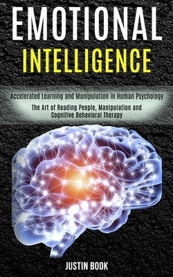 Emotional Intelligence: The Art of Reading People, Manipulation and Cognitive Behavioral Therapy (Accelerated Learning and Manipulation in Hum by Book, Justin
