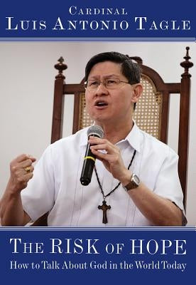 The Risk of Hope: How to Talk about God in the World Today by Tagle, Luis Antonio