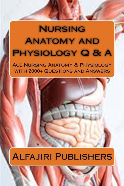 Nursing Anatomy and Physiology Q & A: Ace Nursing Anatomy with Test Questions and Answers by Publishers, Alfajiri