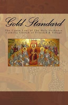 Gold Standard: The Canon Laws of The Holy Orthodox Catholic Church of Trinidad & Tobago by Greene J. C. D., Archbishop Trevor