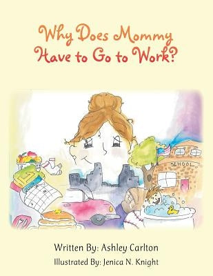 Why Does Mommy Have to Go to Work? by Carlton, Ashley