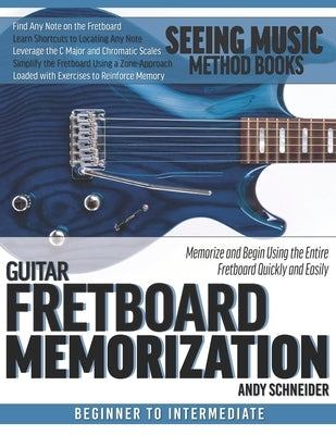 Guitar Fretboard Memorization: Memorize and Begin Using the Entire Fretboard Quickly and Easily by Schneider, Andy