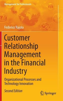 Customer Relationship Management in the Financial Industry: Organizational Processes and Technology Innovation by Rajola, Federico