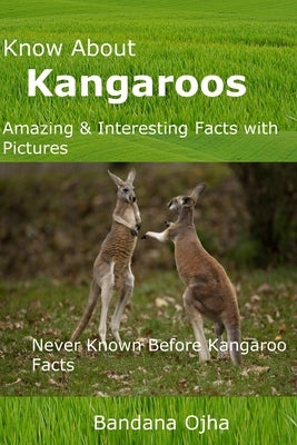 Know About Kangaroos: Amazing & Interesting Facts with Pictures: Never Known Before Kangaroo Facts by Ojha, Bandana