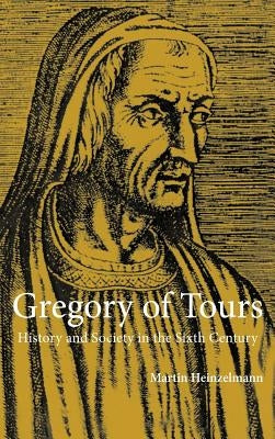 Gregory of Tours: History and Society in the Sixth Century by Heinzelmann, Martin