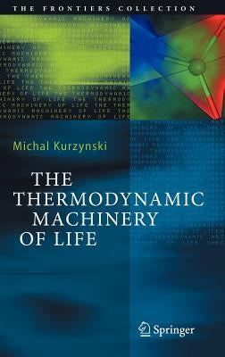 The Thermodynamic Machinery of Life by Kurzynski, Michal