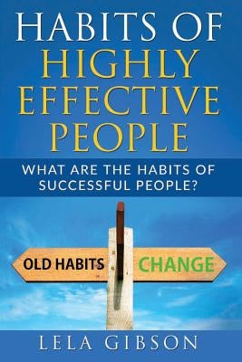 Habits Of Highly Effective People: What Are The Habits Of Successful People? by Gibson, Lela