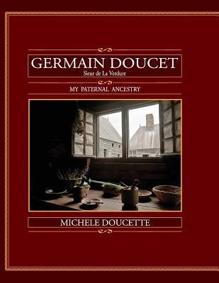 Germain Doucet (Sieur de LaVerdure): My Paternal Ancestry by Doucette, Michele