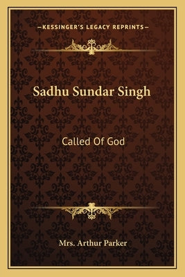 Sadhu Sundar Singh: Called of God by Parker, Mrs Arthur