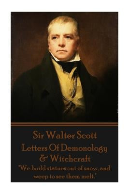 Letters Of Demonology & Witchcraft: "We build statues out of snow, and weep to see them melt." by Scott, Walter