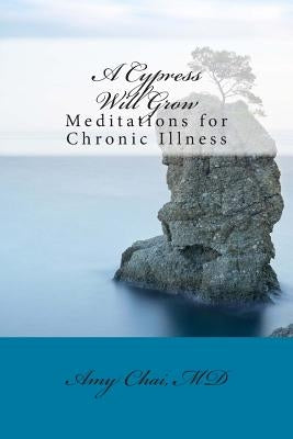 A Cypress Will Grow: Meditations for Chronic Illness by Chai MD, Amy Fogelstrom