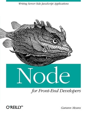 Node for Front-End Developers: Writing Server-Side JavaScript Applications by Means, Garann