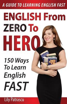 English From Zero To Hero: 150 Ways To Learn English Fast by Patrascu, Lily