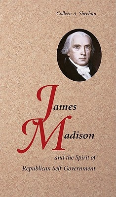 James Madison and the Spirit of Republican Self-Government by Sheehan, Colleen A.