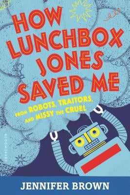 How Lunchbox Jones Saved Me from Robots, Traitors, and Missy the Cruel by Brown, Jennifer