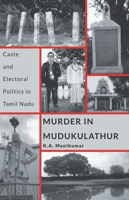 Murder in Mudukulathur: Caste and Electoral Politics in Tamil Nadu by Manikumar, K. a.