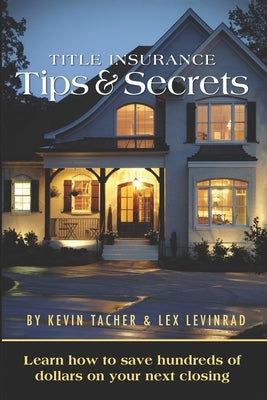 Title Insurance Tips and Secrets: Learn How To Save Hundreds Of Dollars On Your Next Closing by Levinrad, Lex