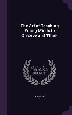 The Art of Teaching Young Minds to Observe and Think by Gill, John