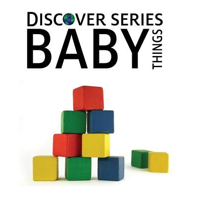 Baby Things: Discover Series Picture Book for Children by Publishing, Xist
