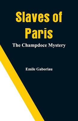 Slaves of Paris: The Champdoce Mystery by Gaboriau, Emile