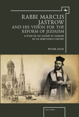 Rabbi Marcus Jastrow and His Vision for the Reform of Judaism: A Study in the History of Judaism in the Nineteenth Century by Galas, Michal