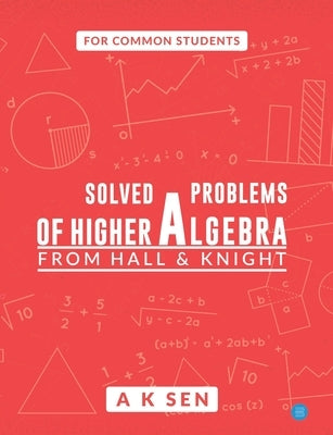 Solved problems of higher algebra - from hall and knight by Sen, Anup Kumar