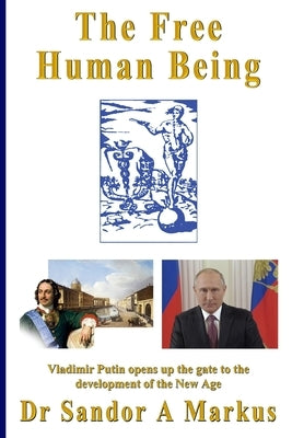 The Free Human Being: Vladimir Putin opens up the gate to the Development of the New Age by Swahn, Lars Helge