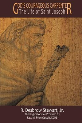 God's Courageous Carpenter: The Life of Saint Joseph by R, Stewart Jr. Desbrow