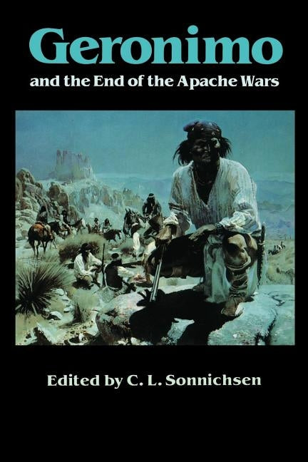 Geronimo and the End of the Apache Wars by Sonnichsen, C. L.