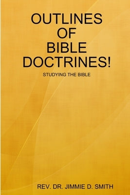 Outlines of Bible Doctrines! by Smith, Jimmie D.