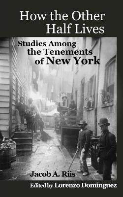 How The Other Half Lives: Studies Among the Tenements of New York (with 100+ endnotes) by Dominguez, Lorenzo