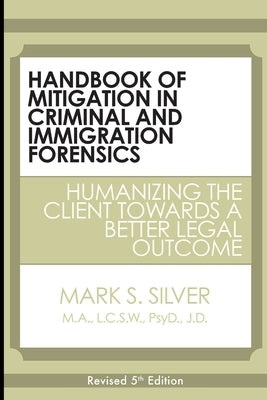 Handbook of Mitigation in Criminal and Immigration Forensics: Humanizing the Client Towards a Better Legal Outcome by Silver, Mark S.
