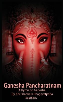 Ganesha Pancharatnam: A hymn on Ganesha by Shankara Bhagavadpada by K, Koushik