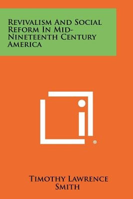 Revivalism and Social Reform in Mid-Nineteenth Century America by Smith, Timothy Lawrence