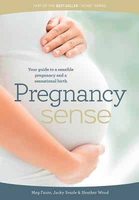 Pregnancy Sense: Your guide to a sensible pregnancy and a sensational birth by Faure, Megan